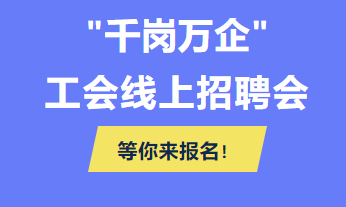 @各用人單位 “千企萬崗”工會線上招聘會等你來報名！