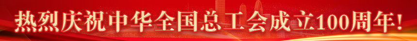 熱烈慶祝中華全國(guó)總工會(huì)成立100周年!